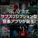 GLAYの全ての音楽と映像を配信するサブスクリプション型アプリが誕生！
