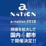 国内最大級夏フェス「a-nation 2018」開催決定2018年夏、規模を拡大して国内4都市で開催！！
