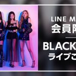 ガールズグループ「BLACKPINK」とのスペシャル企画、ジャパンツアー最終公演にLINE MUSIC会員限定20名を特別招待