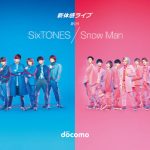 SixTONES、Snow Manがドコモの「新体感ライブ」キャンペーンキャラクターに決定！スペシャルイベントの開催も発表