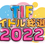 今年のTIFで『総選挙』が復活！？「TIFアイドル総選挙2022」開催決定！28組のグループが出馬