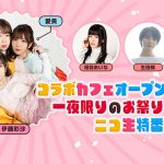 声優三姉妹【チームY】（佐々木未来、愛美、伊藤彩沙）のコラボカフェ現地よりオープン記念特番をニコ生で放送